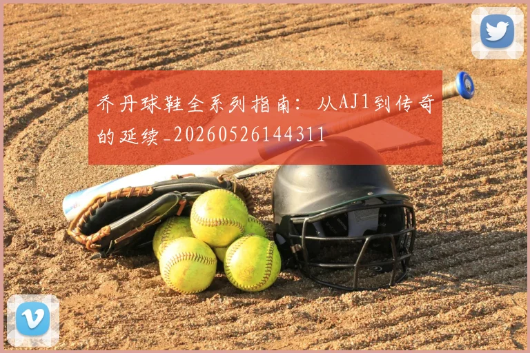 乔丹球鞋全系列指南:从AJ1到传奇的延续_20260526144311
