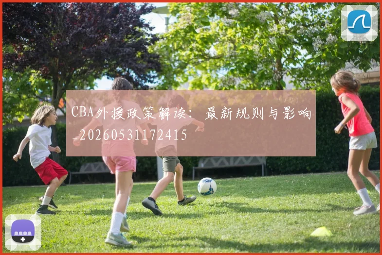 CBA外援政策解读：最新规则与影响_20260531172415