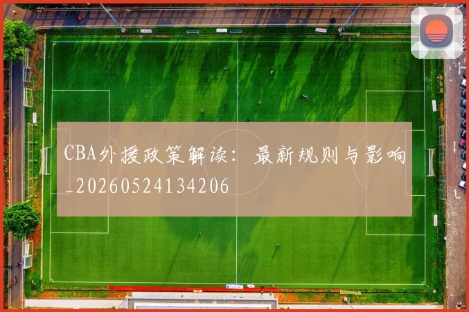 CBA外援政策解读:最新规则与影响_20260524134206