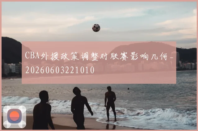 CBA外援政策调整对联赛影响几何_20260603221010